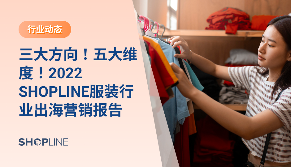 作为纺织大国，服装一直是我国出口的强势产品。知名跨境电商巨头SHEIN便借助这一优势，成为全球最具价值的公司之一。如何成为下一个SHEIN？然而中国服装出海行业还有哪些机遇？在出海的过程中需要应对什么样的挑战？“2022 SHOPLINE服装行业出海营销报告”将揭晓这些问题的答案。