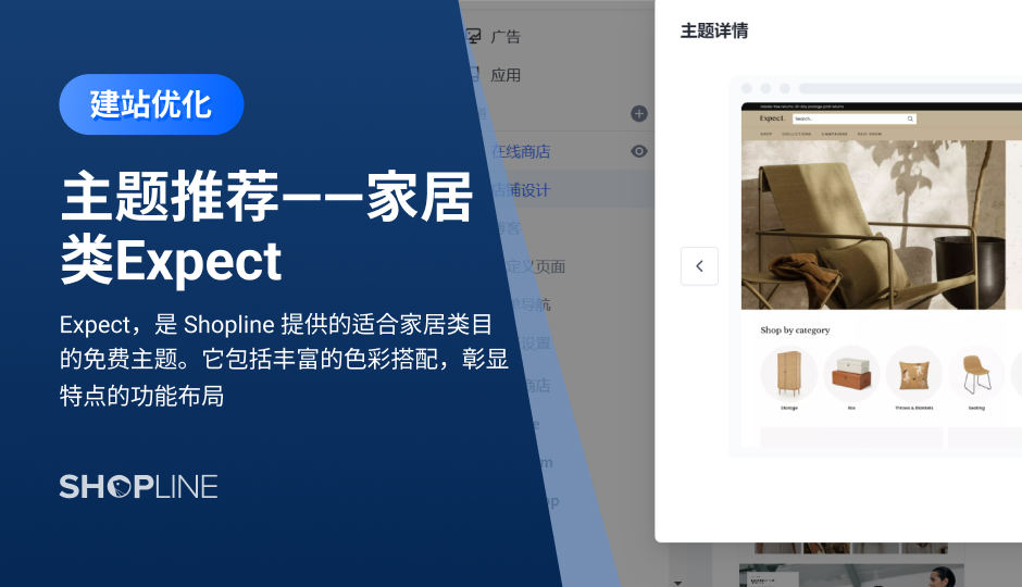 Expect是SHOPLINE提供的适合家居类目的免费主题。它包括丰富的色彩搭配，彰显特点的功能布局，部分板块允许添加、重新排列和编辑每个页面，并支持针对不同页面创建不同模板设计，而无需任何编码。它可以快速实现您的家居风格站点搭建，将购物者转变为付费客户，并且易于设置和开始。